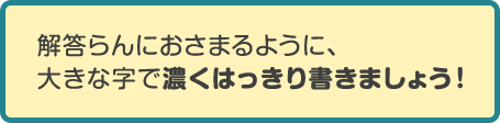 解答らんにおさまるように大きな字で濃くはっきり書きましょう。